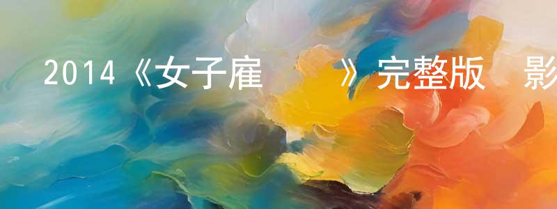畢明剛發布2014《女子雇傭軍》完整版電影/在線觀看/百度云-美劇天堂